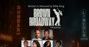 BROWN BROADWAY: The Musical; Written & Directed by Billie King