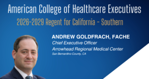 Arrowhead Regional Medical Center CEO, Andrew Goldfrach, FACHE, ElectedACHE Regent for Southern California