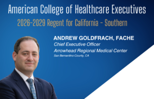 Arrowhead Regional Medical Center CEO, Andrew Goldfrach, FACHE, ElectedACHE Regent for Southern California